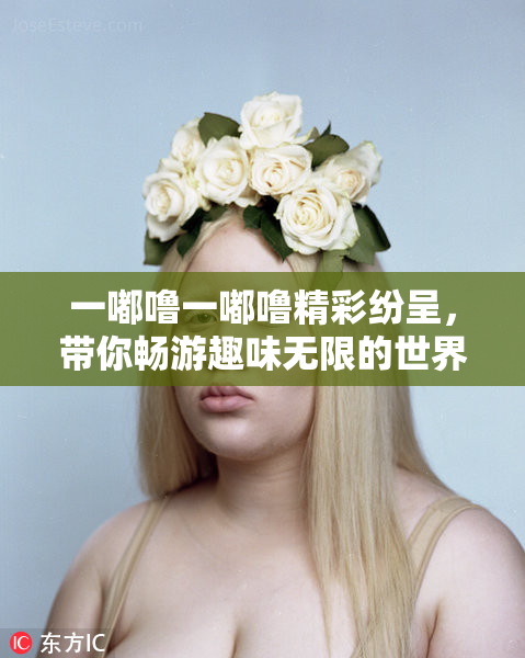 一嘟噜一嘟噜精彩纷呈，带你畅游趣味无限的世界