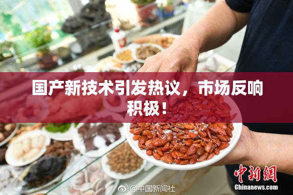 国产新技术引发热议，市场反响积极！