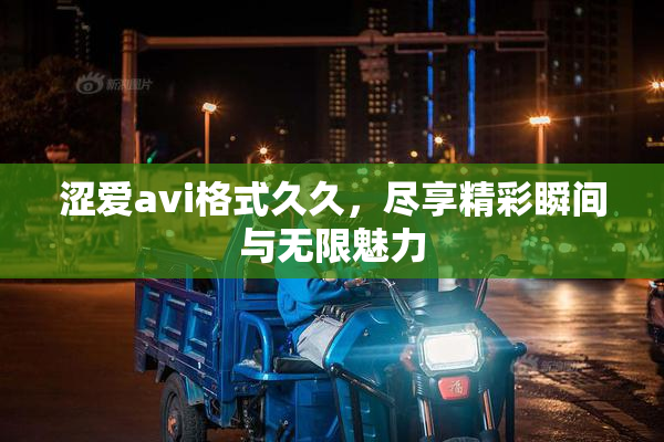 涩爱avi格式久久，尽享精彩瞬间与无限魅力