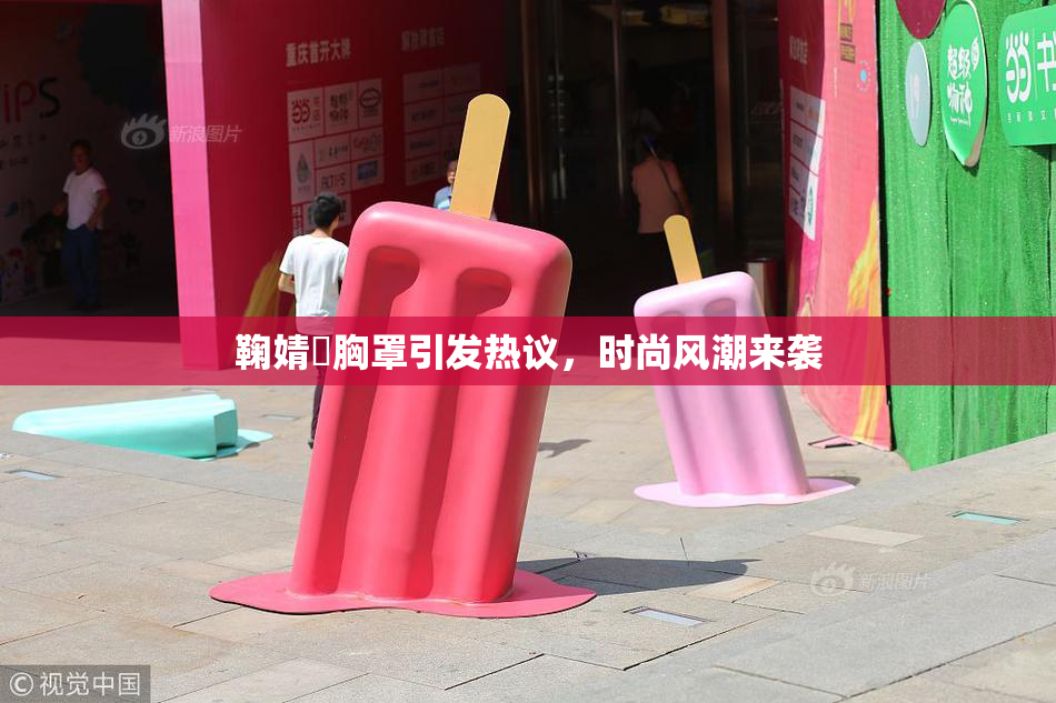 鞠婧祎胸罩引发热议，时尚风潮来袭