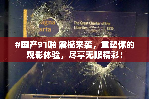 #国产91啪 震撼来袭，重塑你的观影体验，尽享无限精彩！