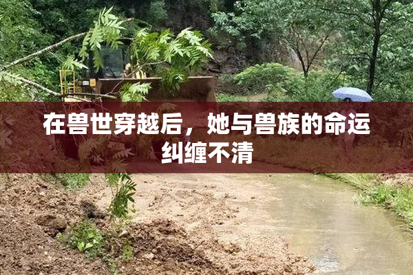 在兽世穿越后，她与兽族的命运纠缠不清
