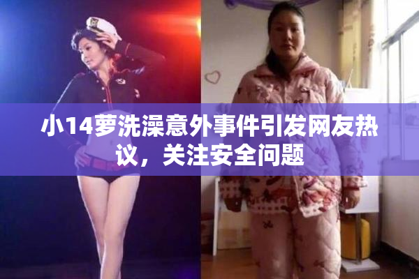 小14萝洗澡意外事件引发网友热议，关注安全问题