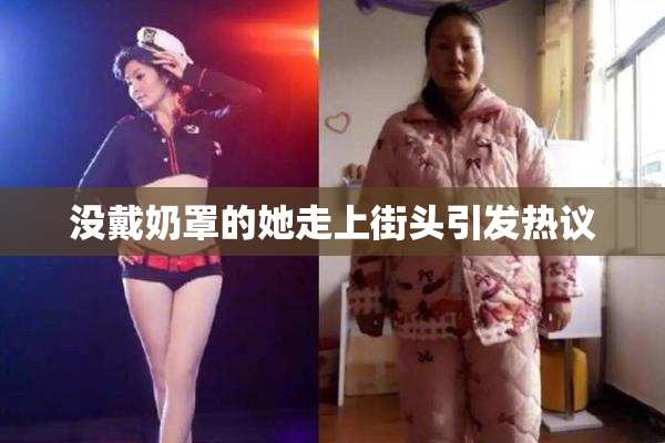 没戴奶罩的她走上街头引发热议