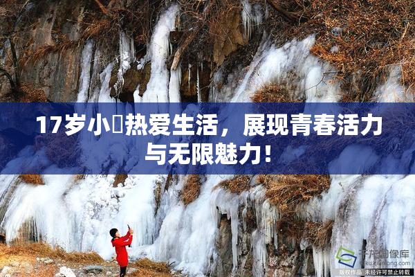 17岁小泬热爱生活，展现青春活力与无限魅力！