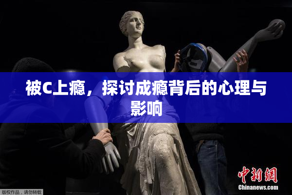 被C上瘾，探讨成瘾背后的心理与影响