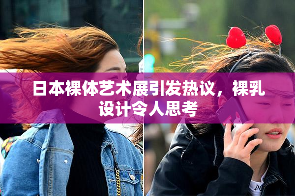 日本裸体艺术展引发热议，裸乳设计令人思考