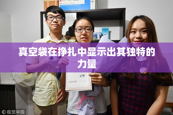真空袋在挣扎中显示出其独特的力量