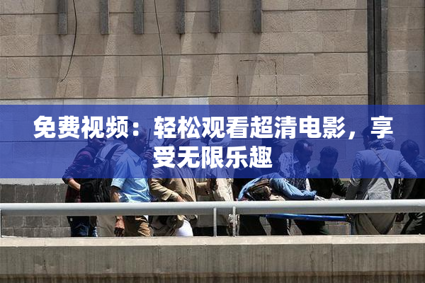 免费视频：轻松观看超清电影，享受无限乐趣