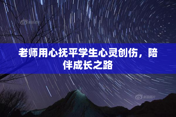 老师用心抚平学生心灵创伤，陪伴成长之路