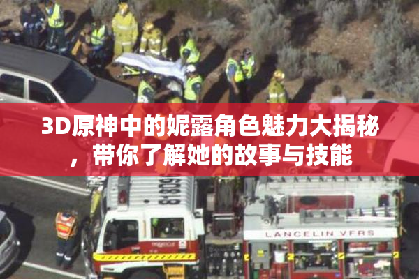 3D原神中的妮露角色魅力大揭秘，带你了解她的故事与技能