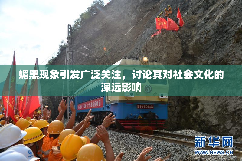媚黑现象引发广泛关注，讨论其对社会文化的深远影响