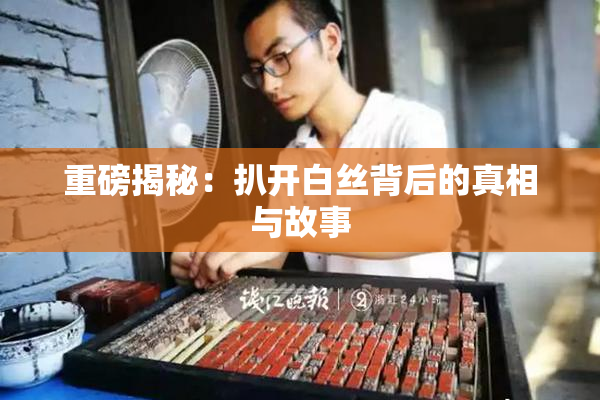 重磅揭秘：扒开白丝背后的真相与故事