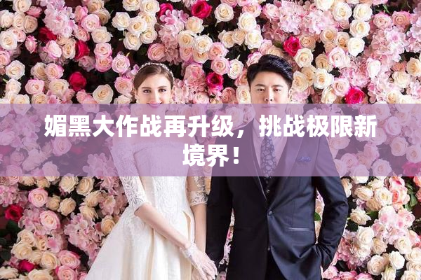 媚黑大作战再升级，挑战极限新境界！