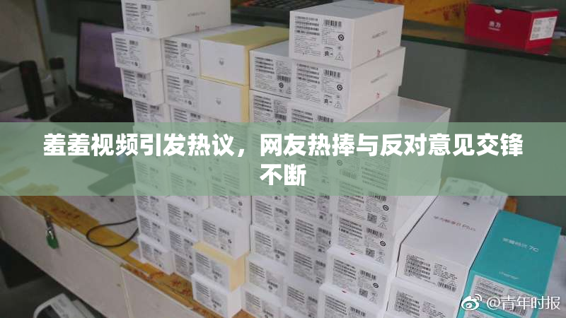 羞羞视频引发热议，网友热捧与反对意见交锋不断
