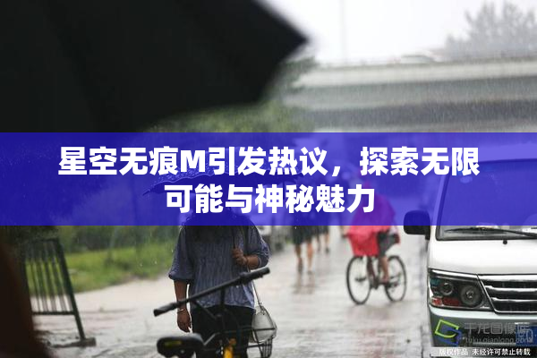 星空无痕M引发热议，探索无限可能与神秘魅力