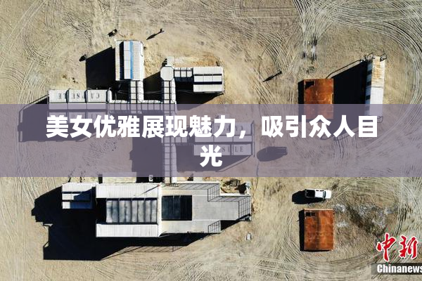 美女优雅展现魅力，吸引众人目光