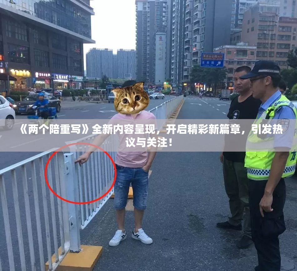 《两个陪重写》全新内容呈现，开启精彩新篇章，引发热议与关注！