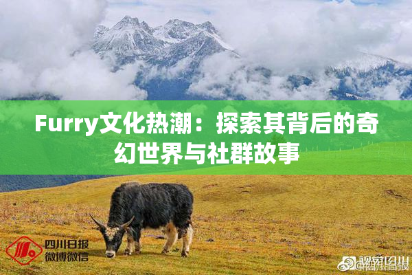Furry文化热潮：探索其背后的奇幻世界与社群故事