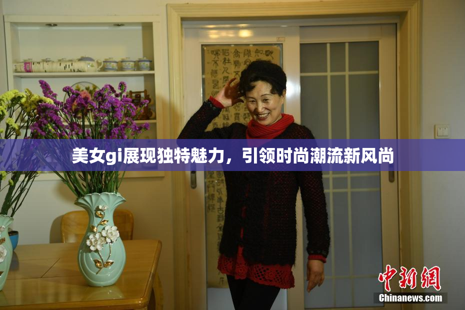 美女gi展现独特魅力，引领时尚潮流新风尚