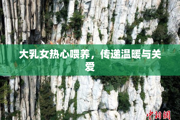 大乳女热心喂养，传递温暖与关爱