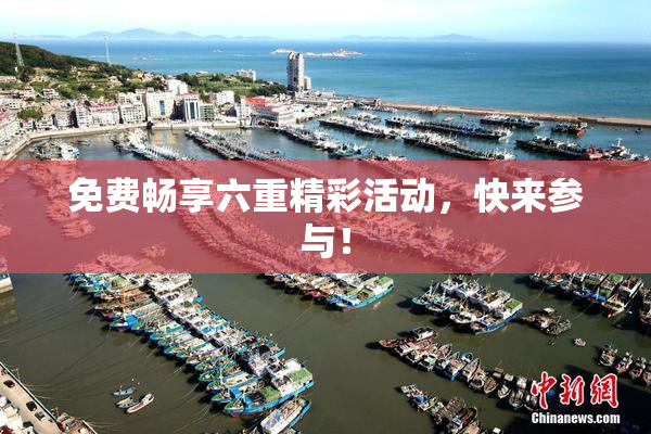 免费畅享六重精彩活动，快来参与！