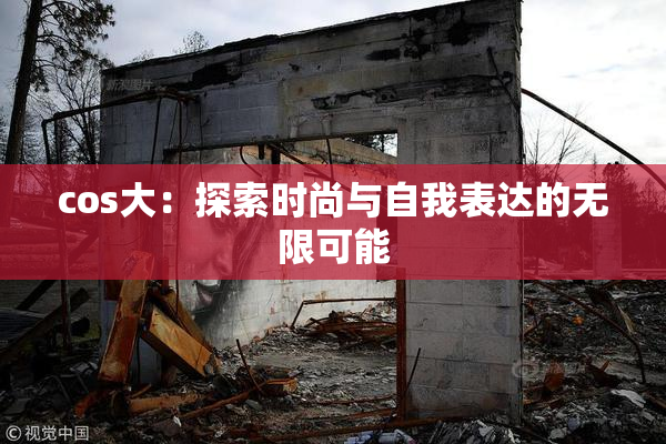 cos大：探索时尚与自我表达的无限可能