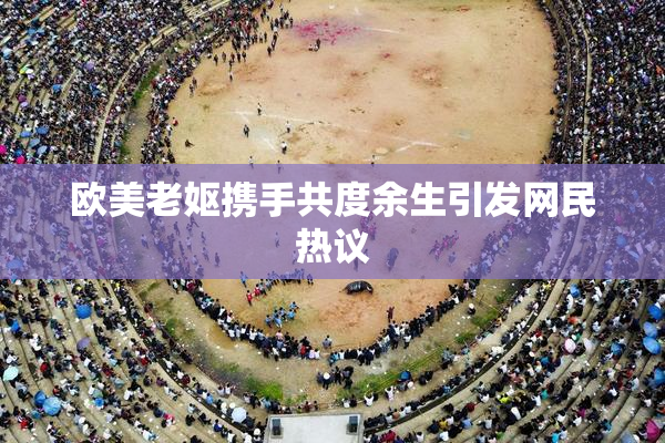 欧美老妪携手共度余生引发网民热议