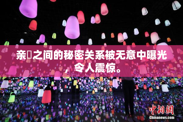 亲妺之间的秘密关系被无意中曝光，令人震惊。