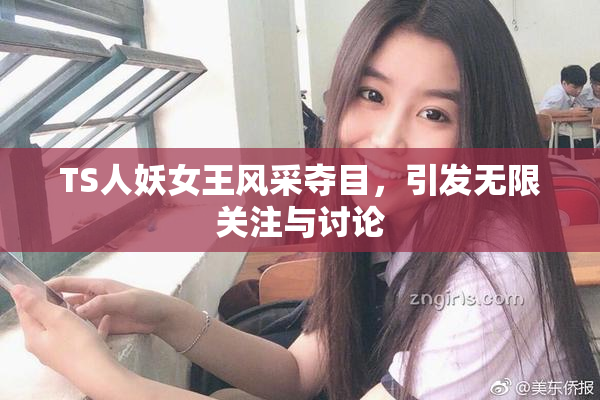 TS人妖女王风采夺目，引发无限关注与讨论