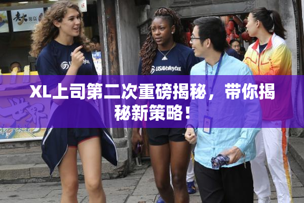 XL上司第二次重磅揭秘，带你揭秘新策略！