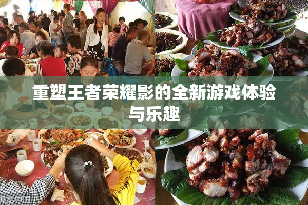 重塑王者荣耀影的全新游戏体验与乐趣