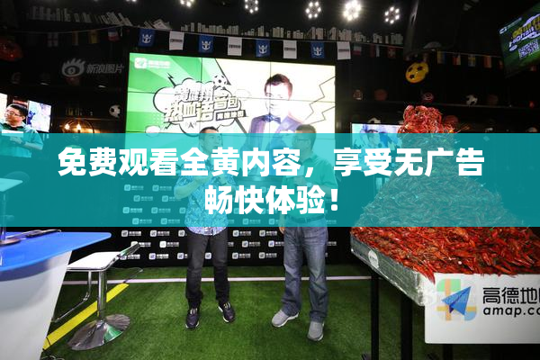 免费观看全黄内容，享受无广告畅快体验！