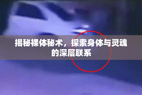 揭秘裸体秘术，探索身体与灵魂的深层联系
