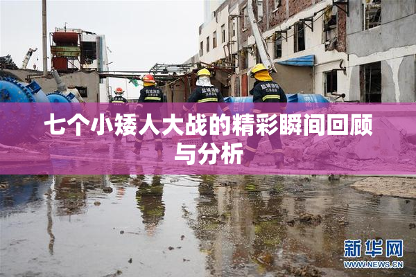 七个小矮人大战的精彩瞬间回顾与分析