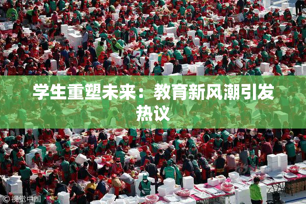 学生重塑未来：教育新风潮引发热议