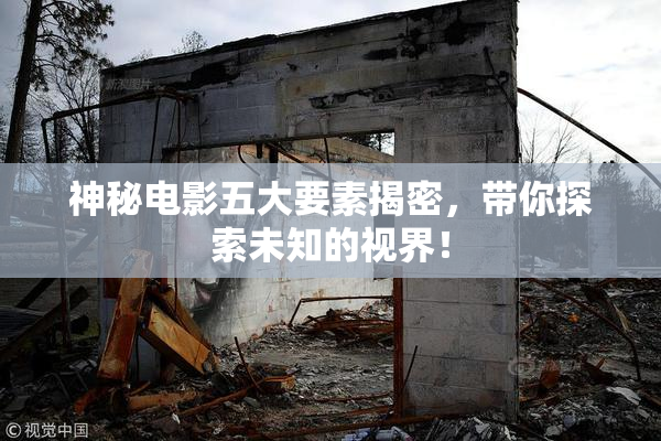 神秘电影五大要素揭密，带你探索未知的视界！