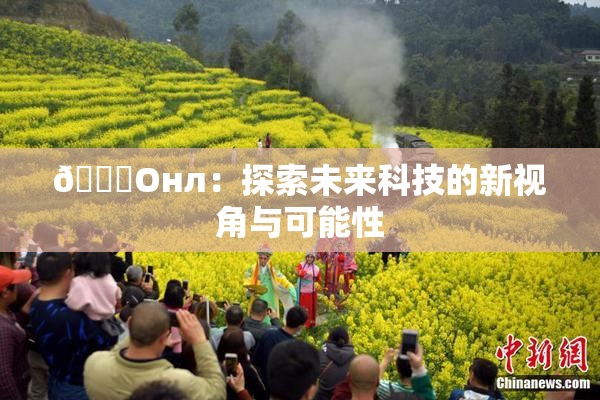 🐔Oнл：探索未来科技的新视角与可能性