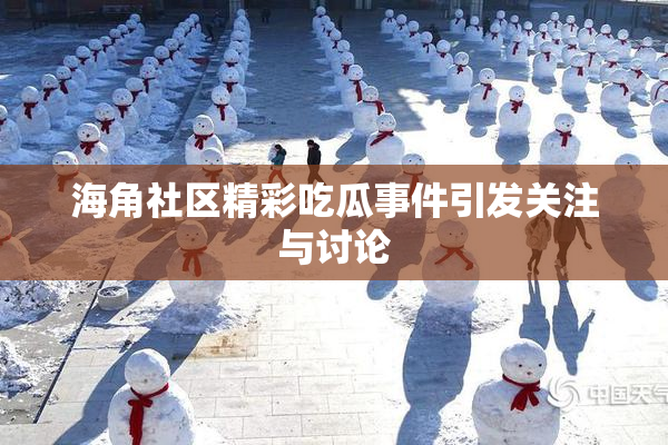 海角社区精彩吃瓜事件引发关注与讨论