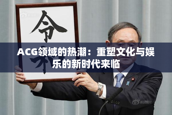 ACG领域的热潮：重塑文化与娱乐的新时代来临