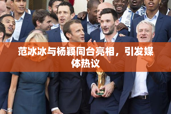 范冰冰与杨颖同台亮相，引发媒体热议