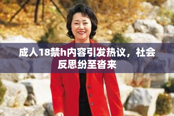 成人18禁h内容引发热议，社会反思纷至沓来