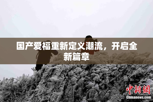 国产爱福重新定义潮流，开启全新篇章