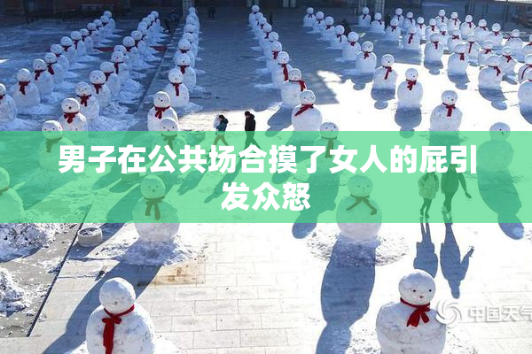 男子在公共场合摸了女人的屁引发众怒