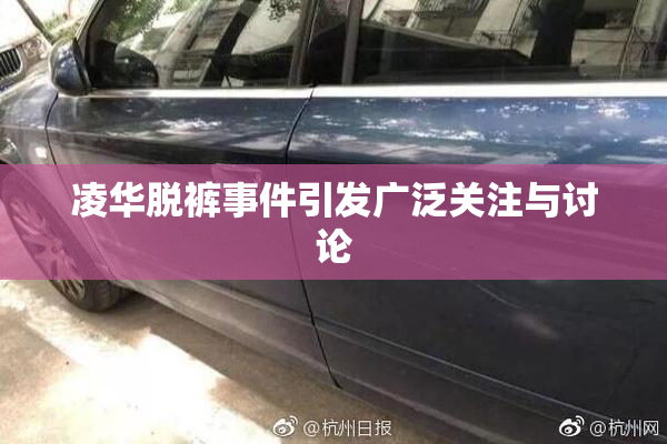 凌华脱裤事件引发广泛关注与讨论