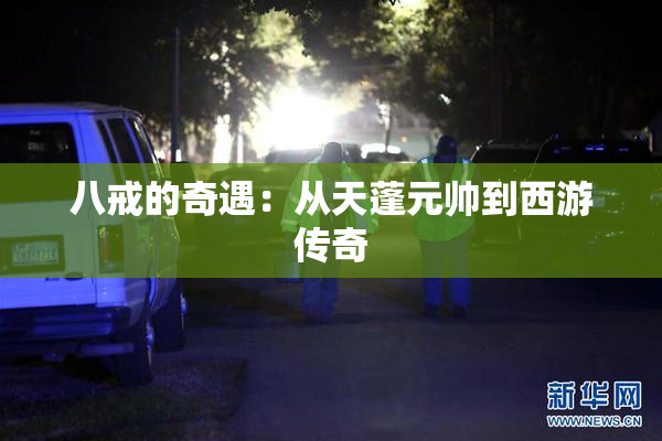 八戒的奇遇：从天蓬元帅到西游传奇