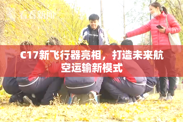 C17新飞行器亮相，打造未来航空运输新模式