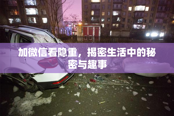 加微信看隐重，揭密生活中的秘密与趣事