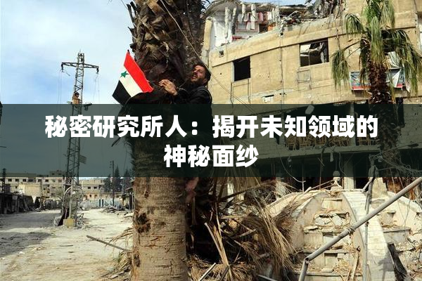 秘密研究所人：揭开未知领域的神秘面纱