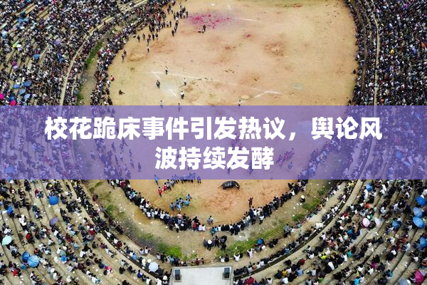 校花跪床事件引发热议，舆论风波持续发酵